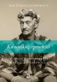 Ku wielkiej opowieści. O życiu i twórczości Kornela Filipowicza - Jan Pieszczachowicz