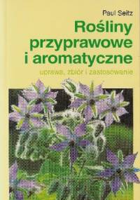 Rośliny przyprawowe i aromatyczne. uprawa, zbiór i zastosowanie - Paul Seitz