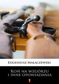 Koń na wzgórzu i inne opowiadania - Eugeniusz Małaczewski