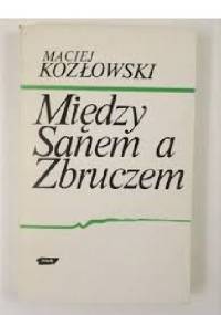 Między Sanem a Zbruczem. Walki o Lwów i Galicję Wschodnią 1918-1919 - Maciej Kozłowski