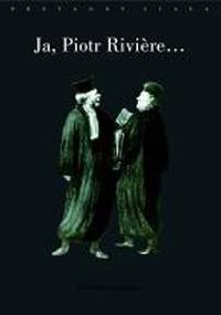 Ja, Piotr Riviere, skorom już zaszlachtował moją matkę, moją siostrę i brata mojego... - Michel Foucault