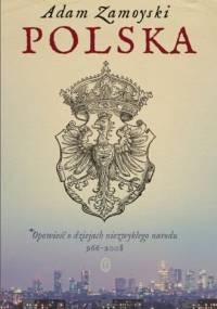 Polska. Opowieść o dziejach niezwykłego narodu 966-2008 - Adam Zamoyski