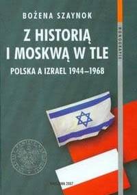z historią i Moskwą w tle. Polska a Izrael 1944a1968 - Bożena Szaynok