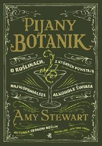 Pijany botanik. O roślinach, z których powstają najwspanialsze alkohole świata - Amy Stewart