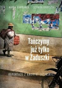 Tańczymy już tylko w Zaduszki. Reportaże z Ameryki Łacińskiej - Szymon Opryszek, Maria Hawranek