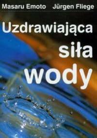 Uzdrawiająca siła wody - Masaru Emoto, Jurgen Fliege