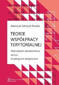 Teorie współpracy terytorialnej. Municipium oeconomicus versus municipium reciprocans - Katarzyna Szmigiel-Rawska