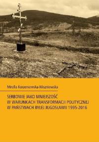 Serbowie jako mniejszość w warunkach transformacji politycznej w państwach byłej Jugosławii 1995-2016 - Mirella Korzeniewska-Wiszniewska