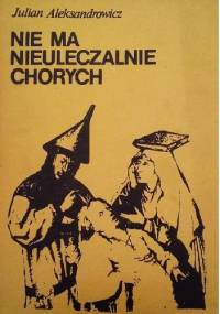 Nie ma nieuleczalnie chorych - Julian Aleksandrowicz
