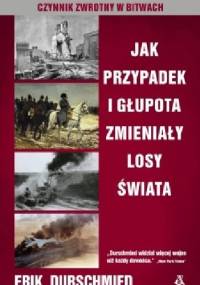 Jak przypadek i głupota zmieniały losy świata. Czynnik zwrotny w bitwach - Erik Durschmied