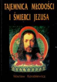 Tajemnica młodości i śmierci Jezusa - Wacław Korabiewicz