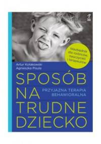 Sposób na trudne dziecko. Niezbędnik dla rodziców, nauczycieli i terapeutów - Agnieszka Pisula, Artur Kołakowski