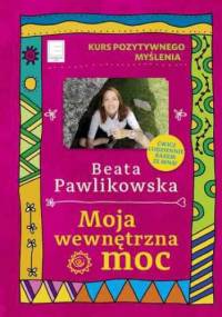 Kurs pozytywnego myślenia. Moja wewnętrzna moc - Beata Pawlikowska
