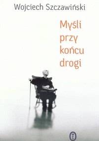 Myśli przy końcu drogi - Wojciech Szczawiński