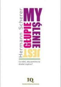 Myślenie jest głupie . Jak mimo to działać mądrze? - Hermann Scherer