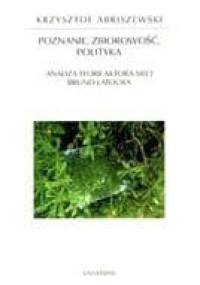 Poznanie, zbiorowość, polityka : analiza teorii aktora-sieci Bruno Latoura - Krzysztof Abriszewski