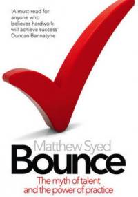 Bounce: The Myth of Talent and the Power of Practice - Matthew Syed
