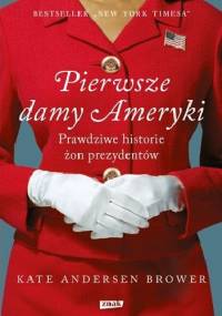 Pierwsze damy Ameryki. Prawdziwe historie żon prezydentów - Kate Andersen Brower