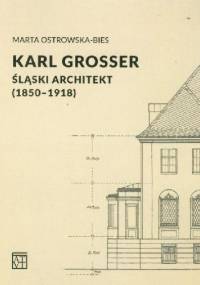 Karl Grosser. Śląski architekt (1850-1918) - Marta Ostrowska-Bies