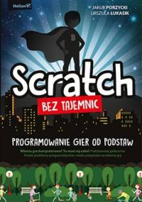 Scratch bez tajemnic. Programowanie gier od podstaw - Jakub Porzycki, Urszula Łukasik
