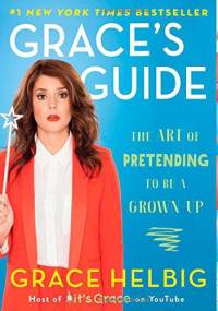 Grace's Guide: The Art of Pretending to Be a Grown-up - Grace Helbig