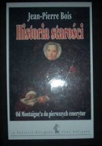 Historia starości. Od Montaigna do pierwszych emerytur - Jean Pierre Bois