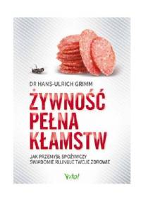 Żywność pełna kłamstw. Jak przemysł spożywczy świadomie rujnuje Twoje zdrowie - Hans-Ulrich Grimm