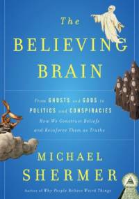 The Believing Brain: From Ghosts and Gods to Politics and Conspiracies - Michael Shermer