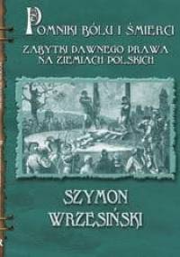 Pomniki bólu i śmierci. Kamienne zabytki dawnego prawa na ziemiach polskich - Szymon Wrzesiński