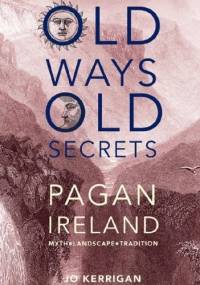 Old ways, old secrets. Pagan Ireland - Jo Kerrigan