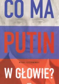 Co ma Putin w głowie? - Michel Eltchainoff
