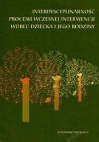 Interdyscyplinarność procesu wczesnej interwencji wobec dziecka i jego rodziny - Grażyna Kwaśniewska