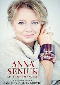 Anna Seniuk. Nietypowa baba ze mnie - Anna Seniuk