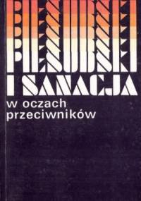 Piłsudski i sanacja w oczach przeciwników. Sądy i świadectwa współczesnych. Wybór z pamiętników i publicystyki - praca zbiorowa, Marian Leszyk