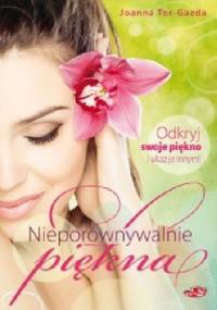 Nieporównywalnie piękna Odkryj swoje piękno i ukaż je innym! - Joanna Tor - Gazda