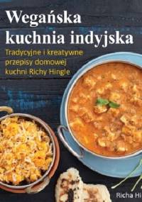 Wegańska kuchnia indyjska. Tradycyjne i kreatywne przepisy domowej kuchni Richy Hingle - Richa Hingle