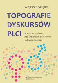 Topografie dyskursów płci. Krytyczne studium nad tożsamością rodzajową polskiej młodzieży - Wojciech Siegień