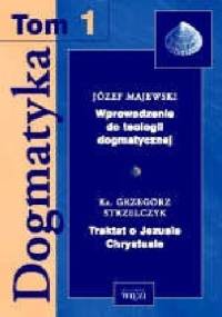Dogmatyka T.1 Wprowadzenie do teologii dogmatycznej, Traktat o Jezusie Chrystusie - Józef Majewski, Grzegorz Strzelczyk