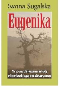 Eugenika. W poszukiwaniu istoty niemieckiego totalitaryzmu - Iwona Sugalska