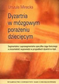Dyzartria w mózgowym porażeniu dziecięcym. Segmentalna i suprasegmentalna specyfika ciągu fonicznego a zrozumiałość wypowiedzi w przypadkach dyzar... - Urszula Mirecka