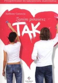 Zanim powiesz Tak. Przygotowanie do sakramentu małżeństwa. - Anthony Garascia