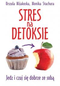 Stres na detoksie. Jedz i czuj się dobrze ze sobą - Urszula Mijakoska, Monika Stachura