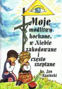 Moje modlitwy kochane, w Niebie zakodowane i często szeptane - Jan Kasiński