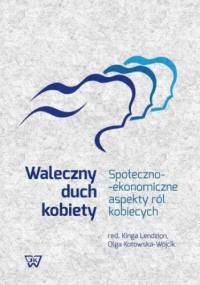 Waleczny duch kobiety. Społeczno-ekonomiczne aspekty ról kobiecych - Lendzion Kinga, Kotowska-Wójcik Olga