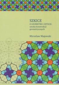Szkice o geometrii i sztuce: sztuka konstrukcji geometrycznych - Mirosław Majewski