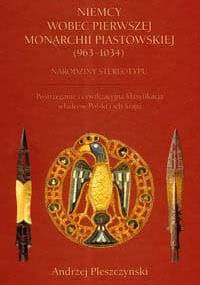 Niemcy wobec pierwszej monarchii piastowskiej (963-1034). Narodziny stereotypu - Andrzej Pleszczyński