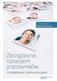 Zarządzanie rozwojem pracowników. Kompleksowe i praktyczne ujęcie - Małgorzata Mitoraj - Jaroszek