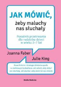 Jak mówić, żeby maluchy nas słuchały - Julie Adair King, Joanna Faber