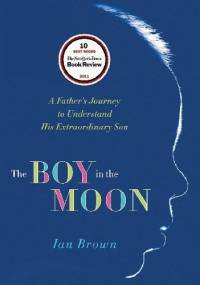 The Boy in the Moon. A Father's Journey to Understand His Extraordinary Son - Ian Brown