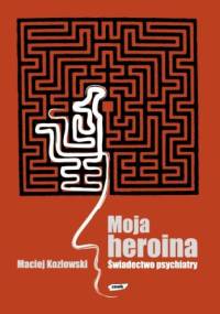 Moja heroina. Świadectwo psychiatry - Maciej Kozłowski (psychiatra)